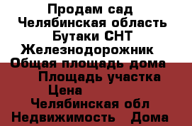 Продам сад, Челябинская область Бутаки,СНТ Железнодорожник › Общая площадь дома ­ 100 › Площадь участка ­ 8 › Цена ­ 1 500 000 - Челябинская обл. Недвижимость » Дома, коттеджи, дачи продажа   